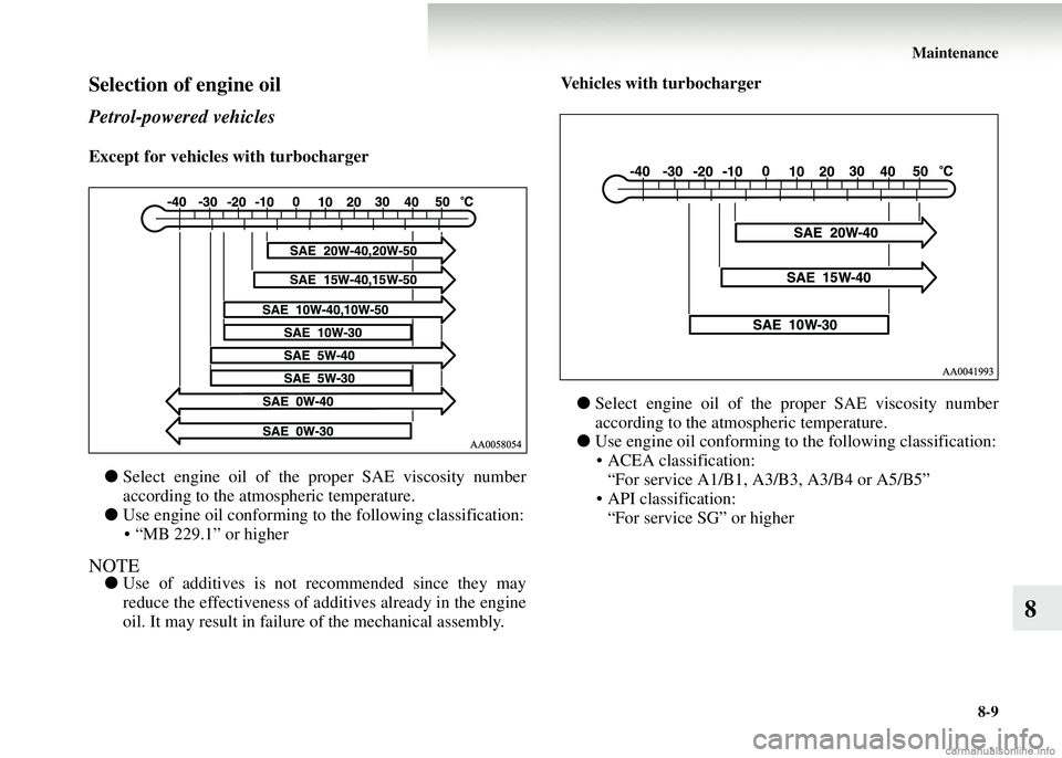 MITSUBISHI COLT 2008 Owners Manual (in English) Maintenance8-9
8
Selection of engine oil
Petrol-powered vehicles
Except for vehicles with turbocharger
● Select engine oil of the proper SAE viscosity number
according to the atmosp heric tempe MITSUBISHI COLT 2008 Owners Manual (in English) Maintenance8-9
8
Selection of engine oil
Petrol-powered vehicles
Except for vehicles with turbocharger
● Select engine oil of the proper SAE viscosity number
according to the atmosp heric tempe