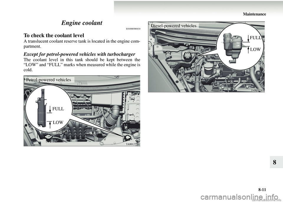 MITSUBISHI COLT 2008  Owners Manual (in English) Maintenance8-11
8
Engine coolant
E01000500830
To check the coolant level
A translucent coolant reserve tank 
is located in the engine com-
partment.
Except for petrol-powered vehicles with turbocharge