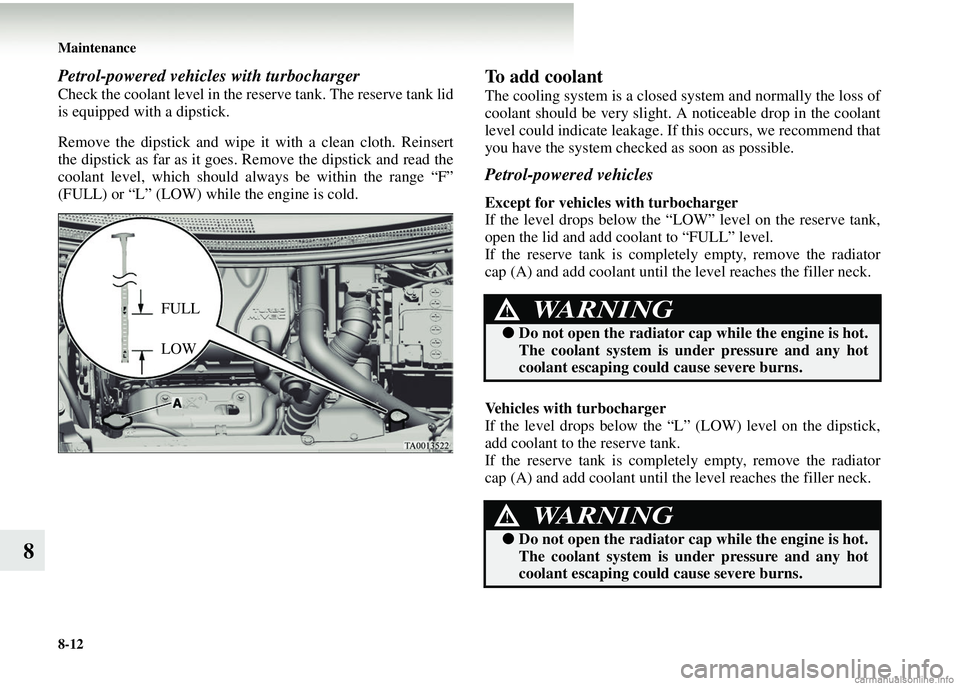 MITSUBISHI COLT 2008   (in English) User Guide 8-12 Maintenance
8
Petrol-powered vehicles with turbocharger
Check the coolant level in the reserve tank. The reserve tank lid
is equipped with a dipstick.
Remove the dipstick and wipe it with a clean