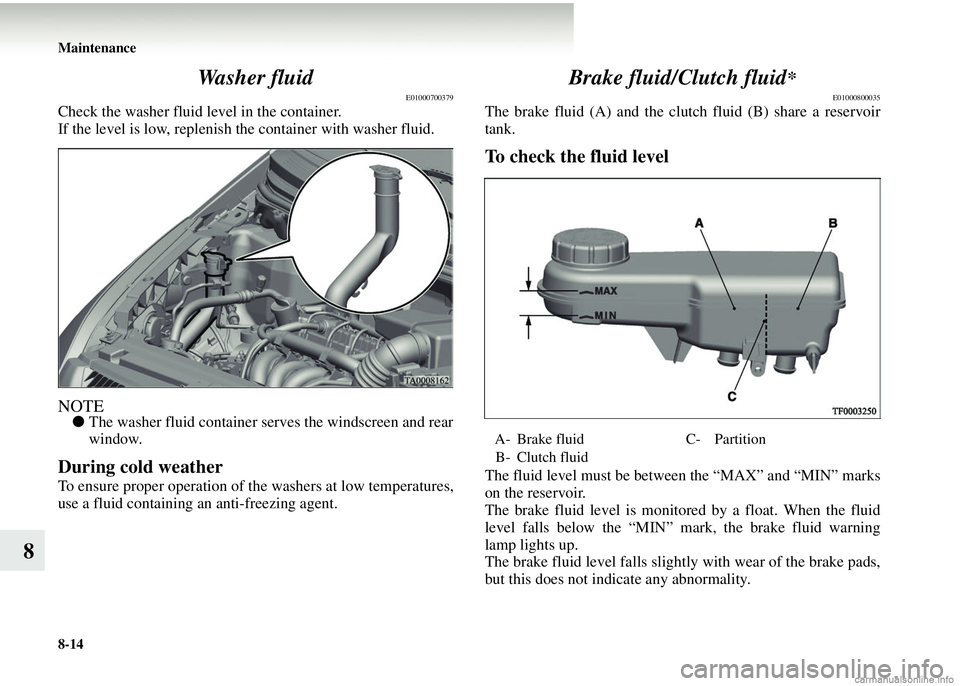 MITSUBISHI COLT 2008 Owners Manual (in English) 8-14 Maintenance
8Wa s h e r f l u i d
E01000700379
Check the washer fluid level in the container.
If the level is low, replenish the container with washer fluid.
NOTE●
The washer fluid container MITSUBISHI COLT 2008 Owners Manual (in English) 8-14 Maintenance
8Wa s h e r f l u i d
E01000700379
Check the washer fluid level in the container.
If the level is low, replenish the container with washer fluid.
NOTE●
The washer fluid container
