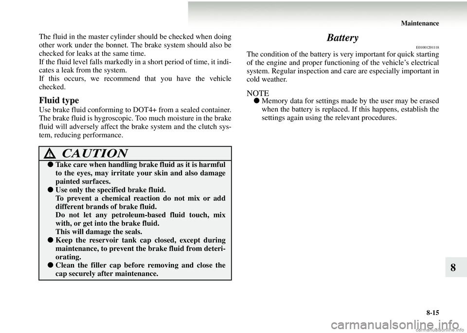 MITSUBISHI COLT 2008  Owners Manual (in English) Maintenance8-15
8
The fluid in the master cylinder should be checked when doing
other work under the bonnet. Th e brake system should also be
checked for leaks at the same time.
If the fluid level fal