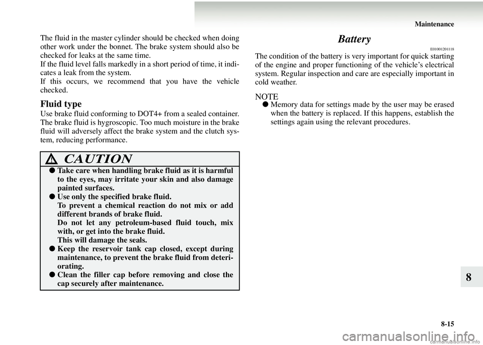 MITSUBISHI COLT 2008 (in English) Owners Guide Maintenance8-15
8
The fluid in the master cylinder should be checked when doing
other work under the bonnet. Th e brake system should also be
checked for leaks at the same time.
If the fluid level fal MITSUBISHI COLT 2008 (in English) Owners Guide Maintenance8-15
8
The fluid in the master cylinder should be checked when doing
other work under the bonnet. Th e brake system should also be
checked for leaks at the same time.
If the fluid level fal