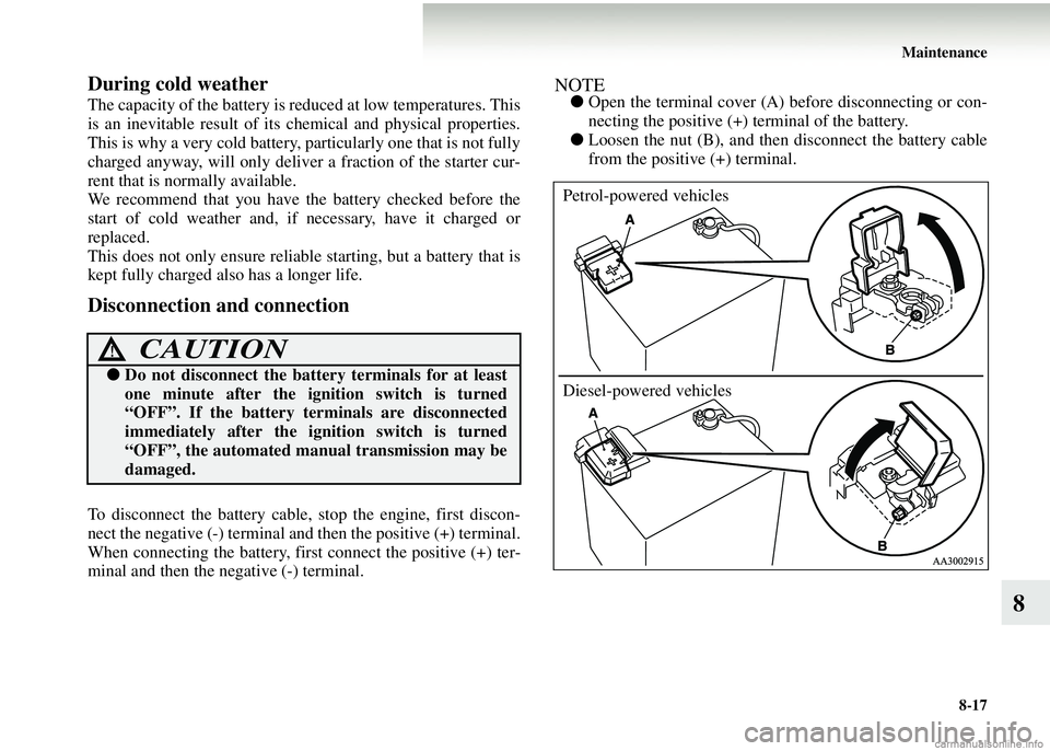 MITSUBISHI COLT 2008 (in English) Owners Guide Maintenance8-17
8
During cold weather
The capacity of the battery is re duced at low temperatures. This
is an inevitable result of its ch emical and physical properties.
This is why a very cold batter MITSUBISHI COLT 2008 (in English) Owners Guide Maintenance8-17
8
During cold weather
The capacity of the battery is re duced at low temperatures. This
is an inevitable result of its ch emical and physical properties.
This is why a very cold batter