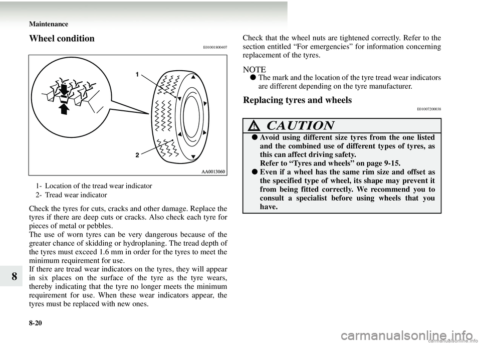 MITSUBISHI COLT 2008  Owners Manual (in English) 8-20 Maintenance
8
Wheel conditionE01001800407
Check the tyres for cuts, cracks and other damage. Replace the
tyres if there are deep cuts or cracks. Also check each tyre for
pieces of metal or pebble