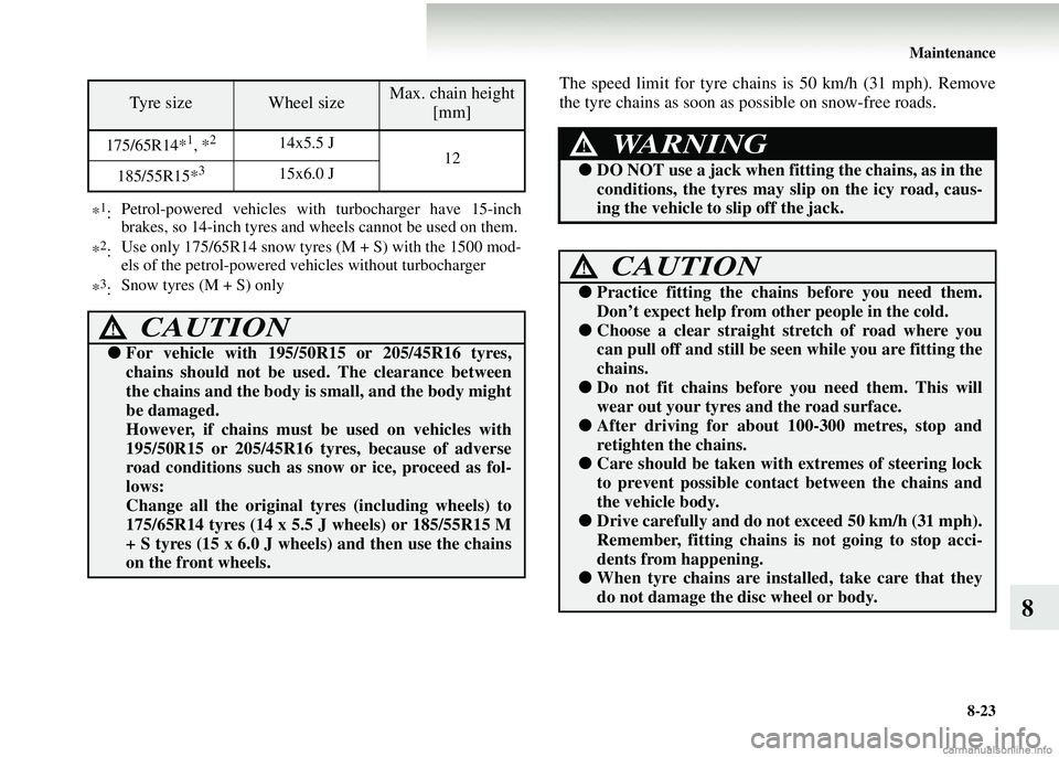 MITSUBISHI COLT 2008  Owners Manual (in English) Maintenance8-23
8
The speed limit for tyre chains is 50 km/h (31 mph). Remove
the tyre chains as soon as possible on snow-free roads.
Ty r e  s i z eWheel sizeMax. chain height [mm]
175/65R14*1, *214x