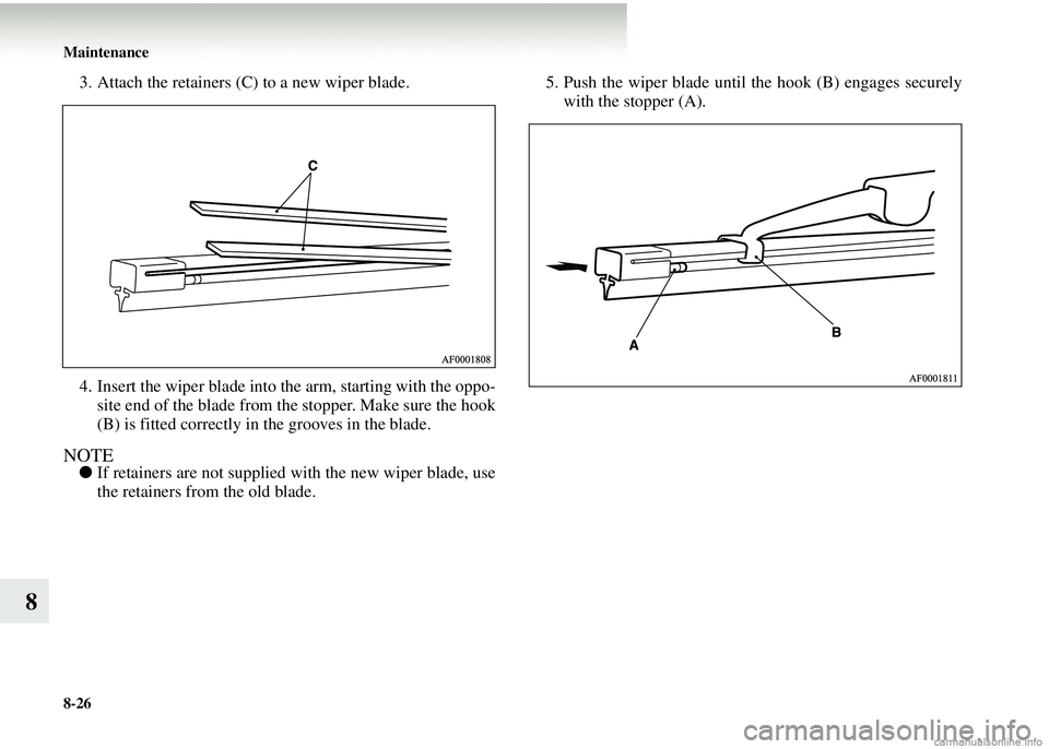 MITSUBISHI COLT 2008   (in English) Owners Guide 8-26 Maintenance
8
3. Attach the retainers (C) to a new wiper blade.
4. Insert the wiper blade into the arm, starting with the oppo-site end of the blade from the stopper. Make sure the hook
(B) is fi