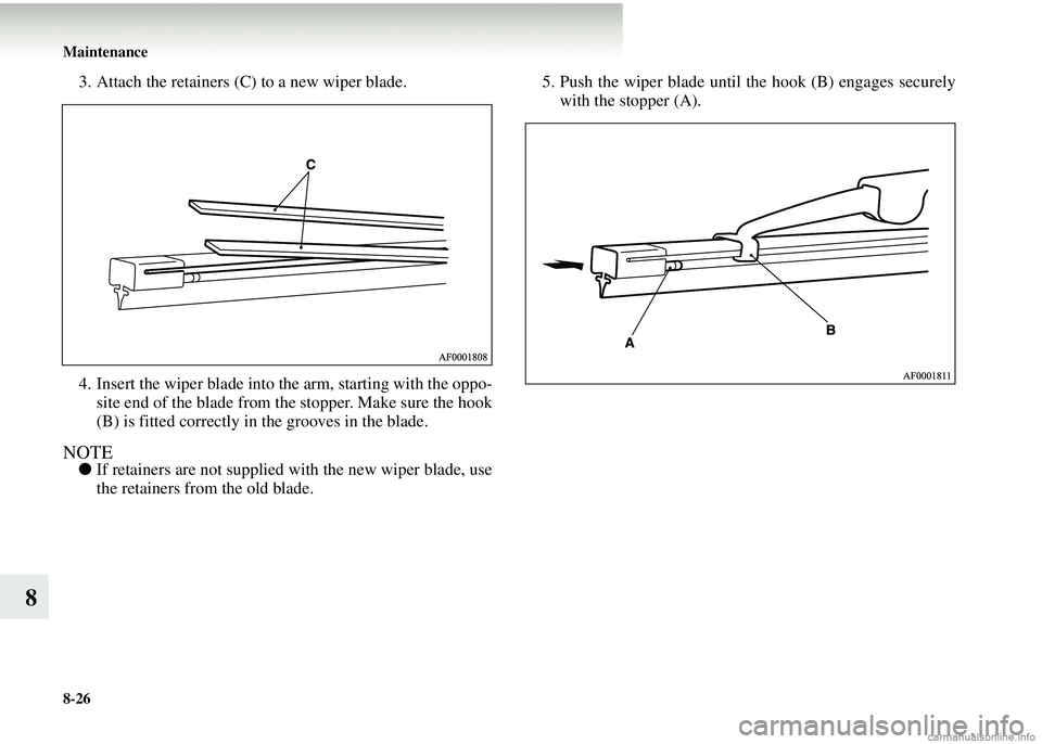 MITSUBISHI COLT 2008 Owners Manual (in English) 8-26 Maintenance
8
3. Attach the retainers (C) to a new wiper blade.
4. Insert the wiper blade into the arm, starting with the oppo-site end of the blade from the stopper. Make sure the hook
(B) is fi MITSUBISHI COLT 2008 Owners Manual (in English) 8-26 Maintenance
8
3. Attach the retainers (C) to a new wiper blade.
4. Insert the wiper blade into the arm, starting with the oppo-site end of the blade from the stopper. Make sure the hook
(B) is fi