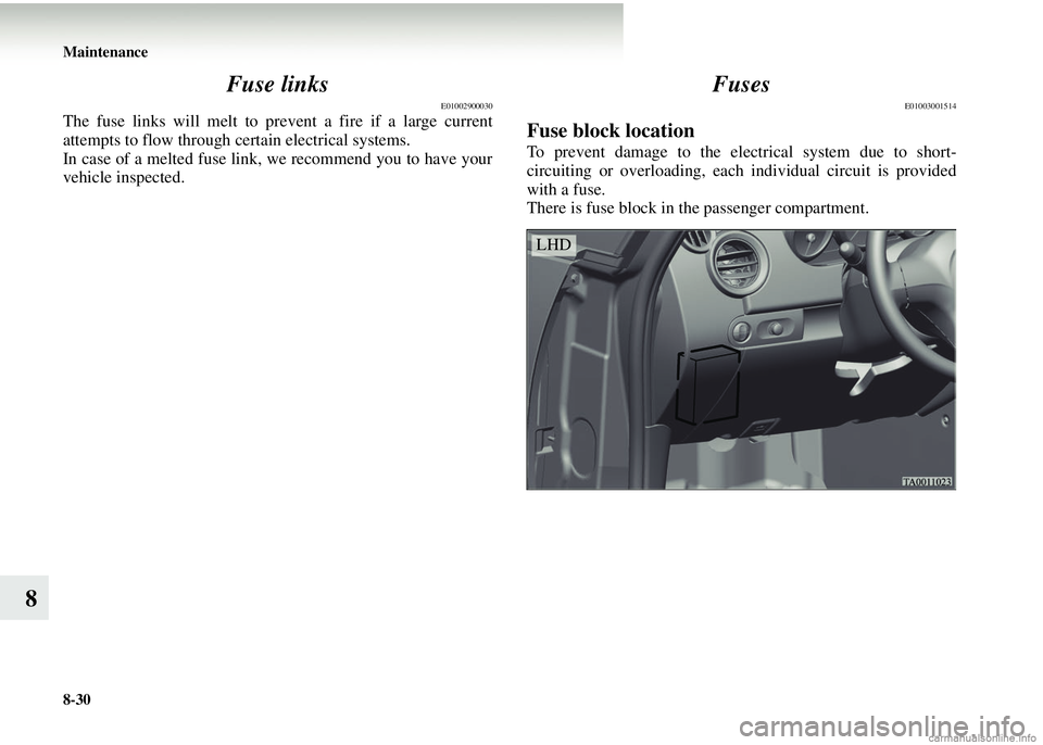 MITSUBISHI COLT 2008   (in English) Owners Guide 8-30 Maintenance
8Fuse links
E01002900030
The fuse links will melt to prev
ent a fire if a large current
attempts to flow through  certain electrical systems.
In case of a melted fuse link, we recomme