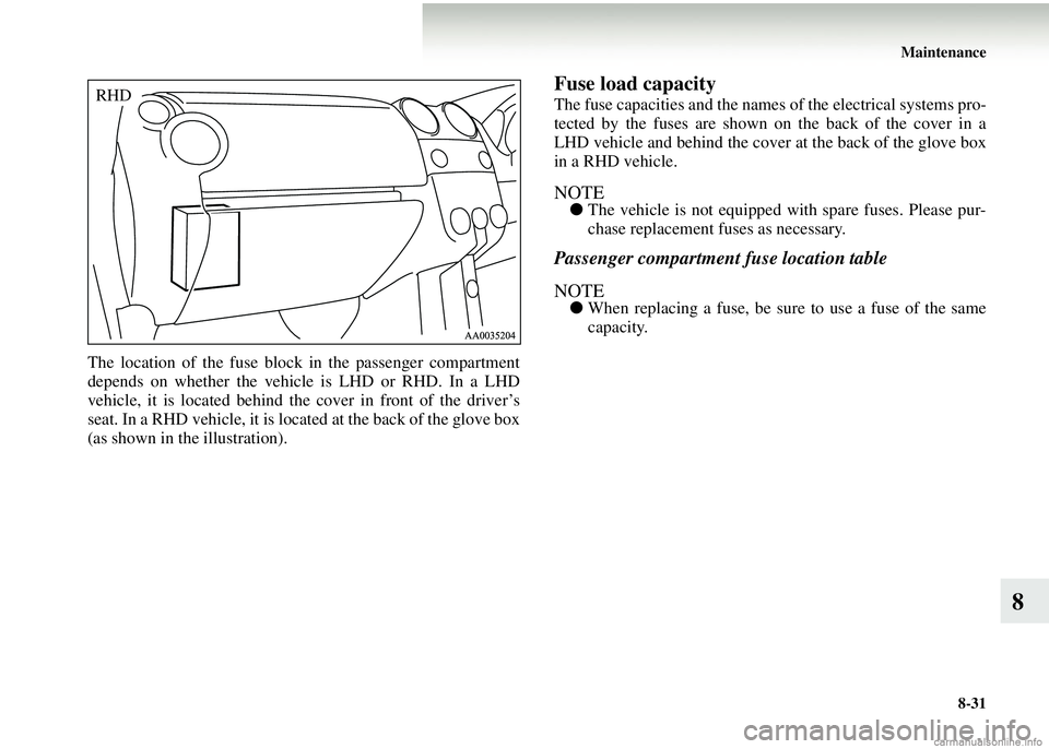 MITSUBISHI COLT 2008  Owners Manual (in English) Maintenance8-31
8
The location of the fuse block  in the passenger compartment
depends on whether the vehicle is LHD or RHD. In a LHD
vehicle, it is located behind the cover in front of the driver’s