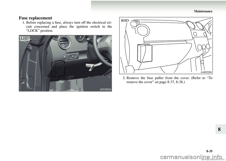 MITSUBISHI COLT 2008  Owners Manual (in English) Maintenance8-35
8
Fuse replacement 
1. Before replacing a fuse, always turn off the electrical cir-cuit concerned and place the ignition switch in the
“LOCK” position.
2. Remove the fuse puller fr