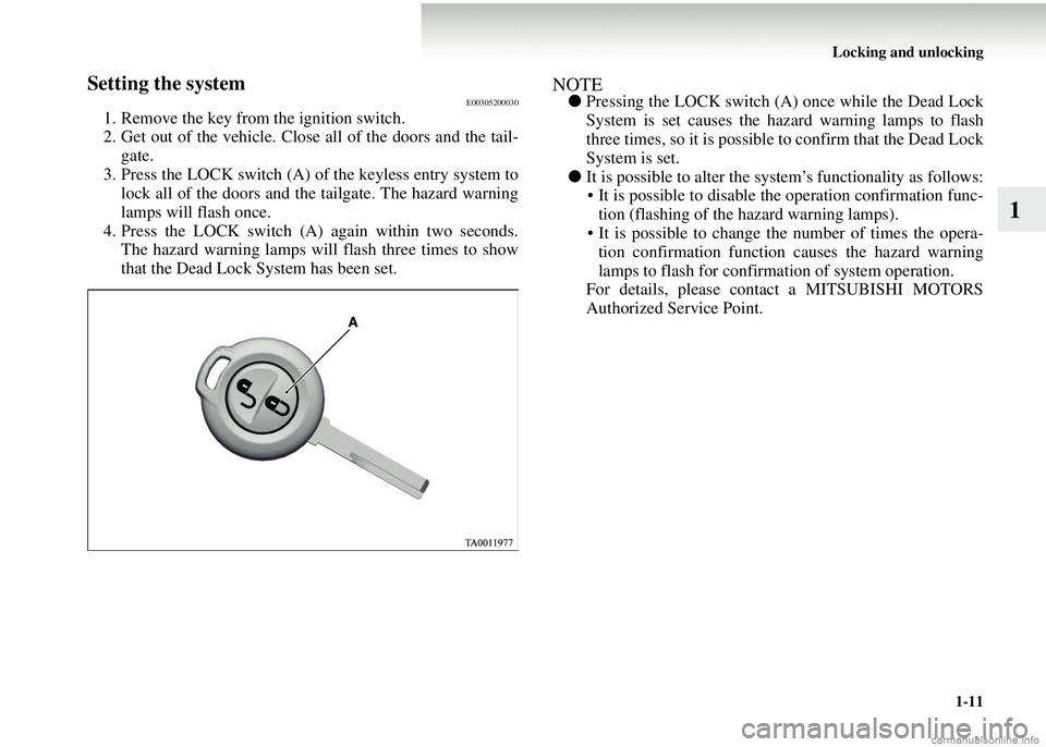 MITSUBISHI COLT 2008  Owners Manual (in English) Locking and unlocking1-11
1
Setting the systemE00305200030
1. Remove the key from the ignition switch.
2. Get out of the vehicle. Close all of the doors and the tail-gate.
3. Press the LOCK switch (A)