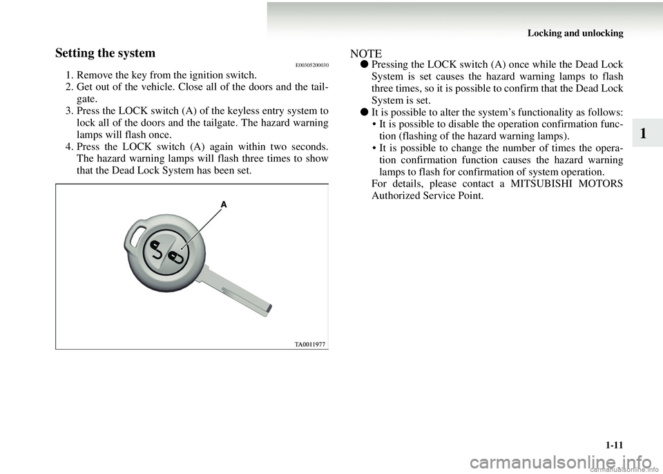 MITSUBISHI COLT 2008 (in English) User Guide Locking and unlocking1-11
1
Setting the systemE00305200030
1. Remove the key from the ignition switch.
2. Get out of the vehicle. Close all of the doors and the tail-gate.
3. Press the LOCK switch (A) MITSUBISHI COLT 2008 (in English) User Guide Locking and unlocking1-11
1
Setting the systemE00305200030
1. Remove the key from the ignition switch.
2. Get out of the vehicle. Close all of the doors and the tail-gate.
3. Press the LOCK switch (A)