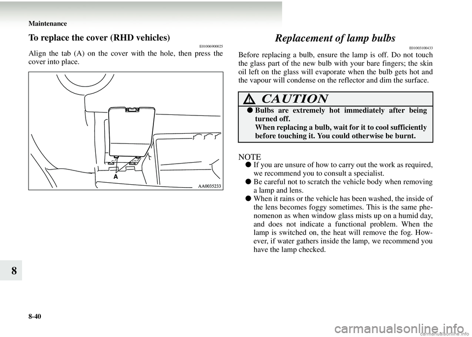 MITSUBISHI COLT 2008 (in English) Service Manual 8-40 Maintenance
8
To replace the cover (RHD vehicles)E01006900025
Align the tab (A) on the cover with the hole, then press the
cover into place.
Replacement of lamp bulbs
E01003100433
Before replacin MITSUBISHI COLT 2008 (in English) Service Manual 8-40 Maintenance
8
To replace the cover (RHD vehicles)E01006900025
Align the tab (A) on the cover with the hole, then press the
cover into place.
Replacement of lamp bulbs
E01003100433
Before replacin