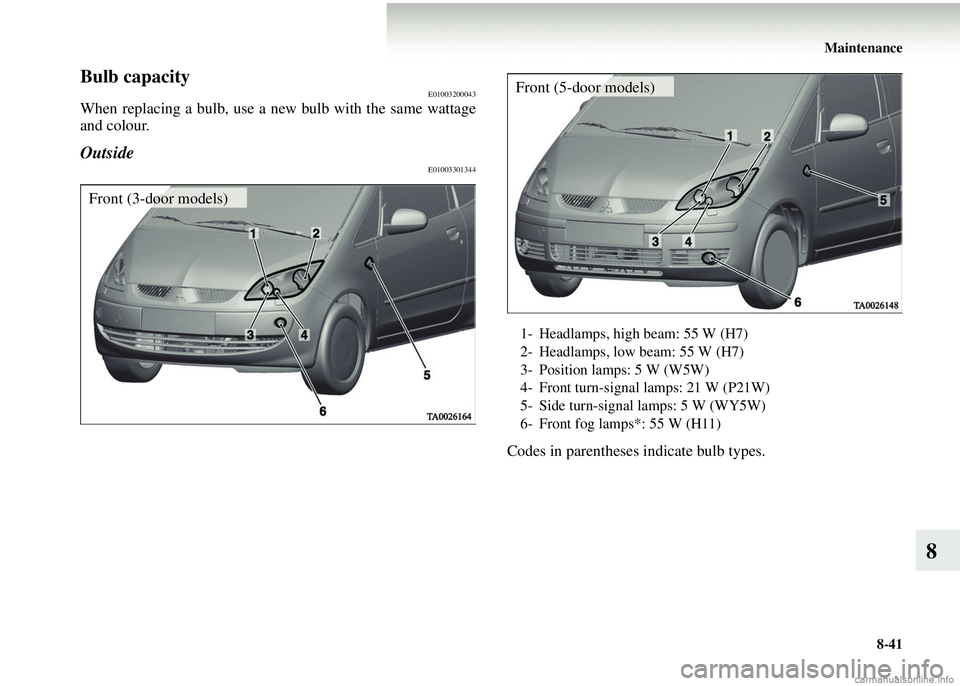 MITSUBISHI COLT 2008 (in English) User Guide Maintenance8-41
8
Bulb capacityE01003200043
When replacing a bulb, use a new bulb with the same wattage
and colour.
OutsideE01003301344
Codes in parentheses indicate bulb types.
Front (3-door models)
MITSUBISHI COLT 2008 (in English) User Guide Maintenance8-41
8
Bulb capacityE01003200043
When replacing a bulb, use a new bulb with the same wattage
and colour.
OutsideE01003301344
Codes in parentheses indicate bulb types.
Front (3-door models)