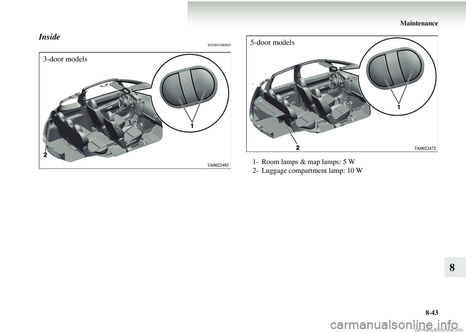 MITSUBISHI COLT 2008  Owners Manual (in English) Maintenance8-43
8
InsideE01003400885
3-door models
1- Room lamps & map lamps: 5 W
2- Luggage compartment lamp: 10 W
5-door models 