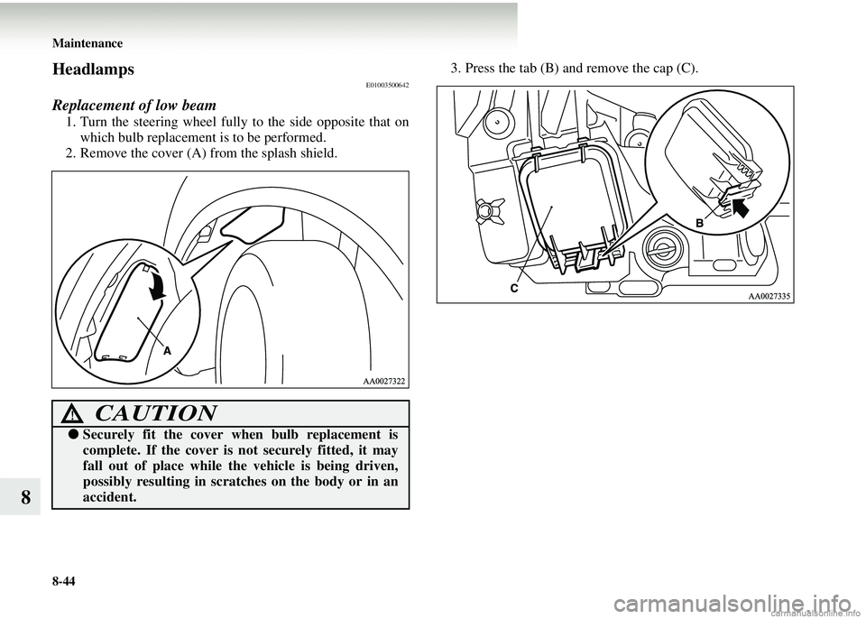 MITSUBISHI COLT 2008 (in English) User Guide 8-44 Maintenance
8
HeadlampsE01003500642
Replacement of low beam
1. Turn the steering wheel fully to the side opposite that onwhich bulb replacement is to be performed.
2. Remove the cover (A) from t MITSUBISHI COLT 2008 (in English) User Guide 8-44 Maintenance
8
HeadlampsE01003500642
Replacement of low beam
1. Turn the steering wheel fully to the side opposite that onwhich bulb replacement is to be performed.
2. Remove the cover (A) from t