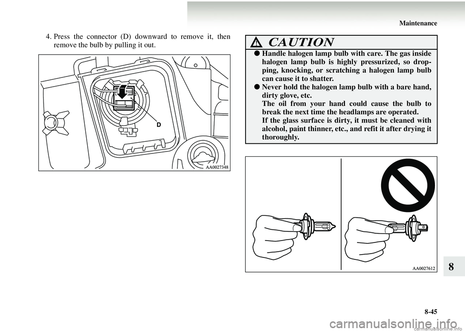 MITSUBISHI COLT 2008 (in English) User Guide Maintenance8-45
8
4. Press the connector (D) downward to remove it, thenremove the bulb by pulling it out.CAUTION!
● Handle halogen lamp bulb with care. The gas inside
halogen lamp bulb is highly pr MITSUBISHI COLT 2008 (in English) User Guide Maintenance8-45
8
4. Press the connector (D) downward to remove it, thenremove the bulb by pulling it out.CAUTION!
● Handle halogen lamp bulb with care. The gas inside
halogen lamp bulb is highly pr