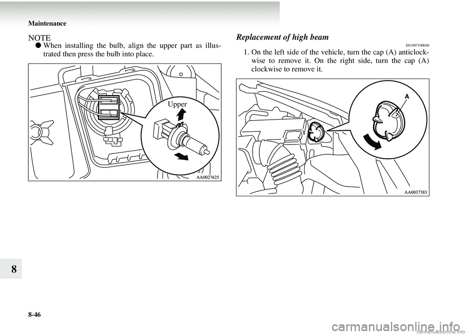 MITSUBISHI COLT 2008 (in English) Owners Guide 8-46 Maintenance
8
NOTE●When installing the bulb, align the upper part as illus-
trated then press the bulb into place.
Replacement of high beamE01007100040
1. On the left side of the vehi cle, turn MITSUBISHI COLT 2008 (in English) Owners Guide 8-46 Maintenance
8
NOTE●When installing the bulb, align the upper part as illus-
trated then press the bulb into place.
Replacement of high beamE01007100040
1. On the left side of the vehi cle, turn