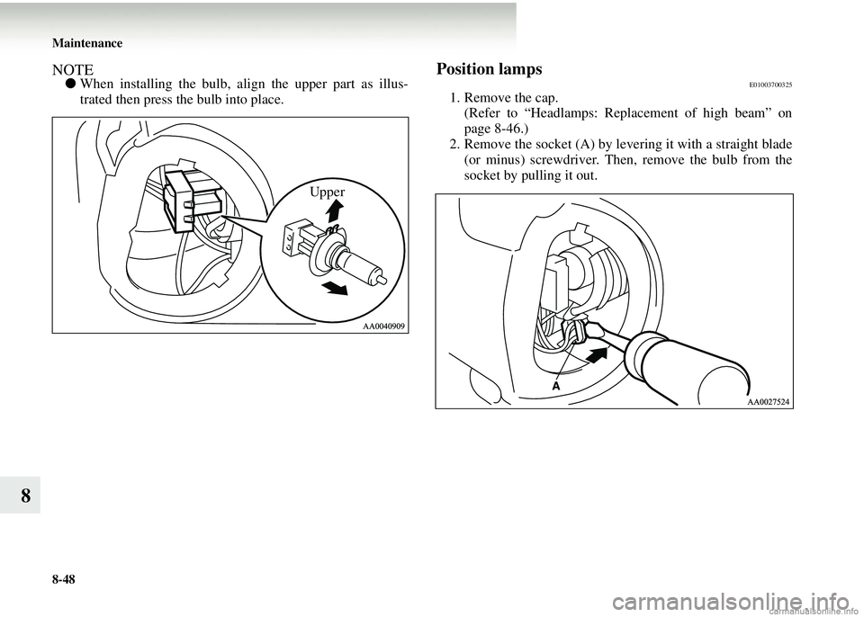 MITSUBISHI COLT 2008 (in English) User Guide 8-48 Maintenance
8
NOTE●When installing the bulb, align the upper part as illus-
trated then press the bulb into place.Position lampsE01003700325
1. Remove the cap.
(Refer to “Headlamps: Re placem MITSUBISHI COLT 2008 (in English) User Guide 8-48 Maintenance
8
NOTE●When installing the bulb, align the upper part as illus-
trated then press the bulb into place.Position lampsE01003700325
1. Remove the cap.
(Refer to “Headlamps: Re placem