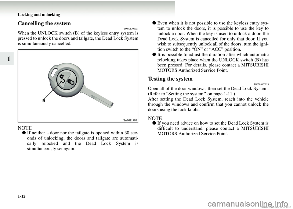 MITSUBISHI COLT 2008  Owners Manual (in English) 1-12 Locking and unlocking
1
Cancelling the systemE00305300031
When the UNLOCK switch (B) of the keyless entry system is
pressed to unlock the doors and tailgate, the Dead Lock System
is simultaneousl