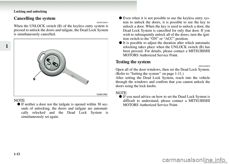 MITSUBISHI COLT 2008 (in English) User Guide 1-12 Locking and unlocking
1
Cancelling the systemE00305300031
When the UNLOCK switch (B) of the keyless entry system is
pressed to unlock the doors and tailgate, the Dead Lock System
is simultaneousl MITSUBISHI COLT 2008 (in English) User Guide 1-12 Locking and unlocking
1
Cancelling the systemE00305300031
When the UNLOCK switch (B) of the keyless entry system is
pressed to unlock the doors and tailgate, the Dead Lock System
is simultaneousl