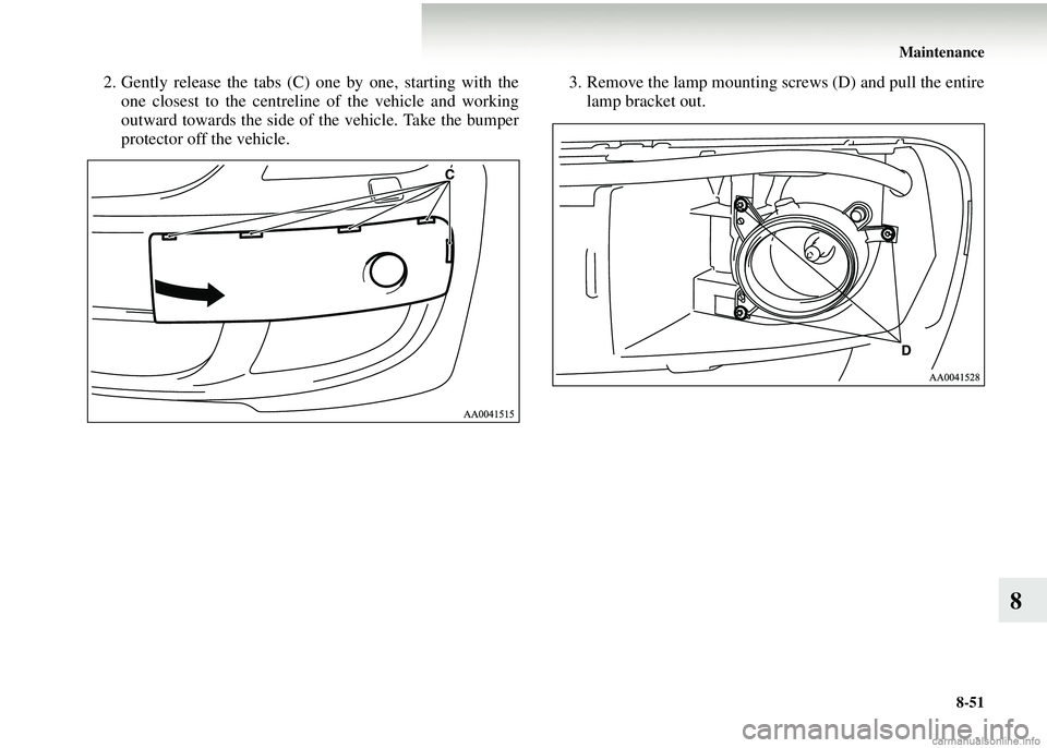 MITSUBISHI COLT 2008  Owners Manual (in English) Maintenance8-51
8
2. Gently release the tabs (C) one by one, starting with theone closest to the centreline  of the vehicle and working
outward towards the side of  the vehicle. Take the bumper
protec