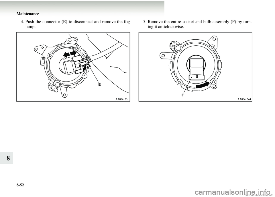 MITSUBISHI COLT 2008  Owners Manual (in English) 8-52 Maintenance
8
4. Push the connector (E) to disconnect and remove the foglamp.  5. Remove the entire socket and bulb assembly (F) by turn-
ing it anticlockwise. 