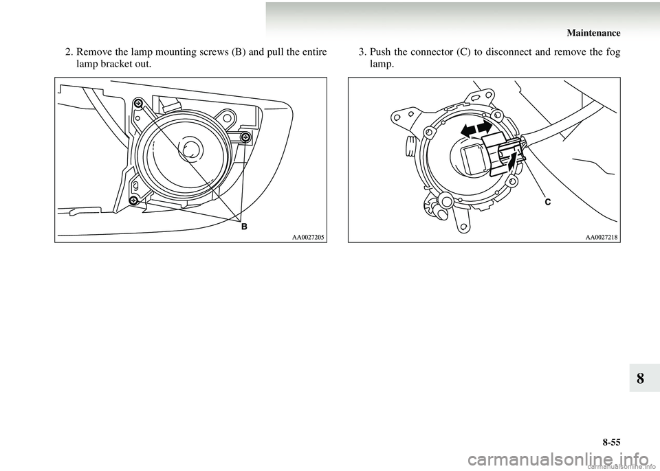 MITSUBISHI COLT 2008  Owners Manual (in English) Maintenance8-55
8
2. Remove the lamp mounting screws (B) and pull the entirelamp bracket out. 3. Push the connector (C) to disconnect and remove the fog
lamp.  