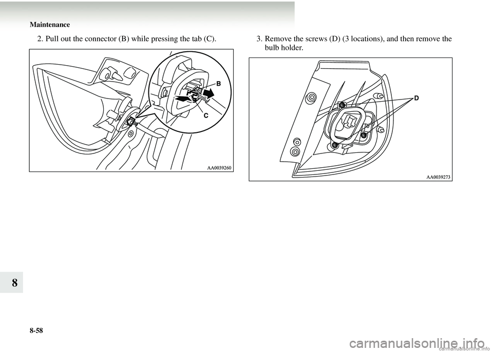 MITSUBISHI COLT 2008  Owners Manual (in English) 8-58 Maintenance
8
2. Pull out the connector (B) while pressing the tab (C). 3. Remove the screws (D) (3 locations), and then remove the
bulb holder. 