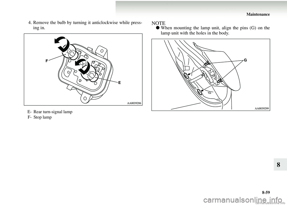 MITSUBISHI COLT 2008  Owners Manual (in English) Maintenance8-59
8
4. Remove the bulb by turning it anticlockwise while press-ing in.NOTE● When mounting the lamp unit, align the pins (G) on the
lamp unit with the holes in the body.
E- Rear turn-si