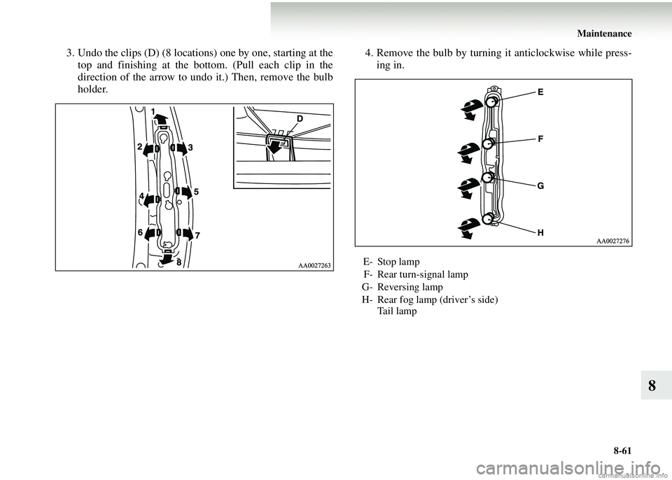 MITSUBISHI COLT 2008  Owners Manual (in English) Maintenance8-61
8
3. Undo the clips (D) (8 locations) one by one, starting at thetop and finishing at the bottom. (Pull each clip in the
direction of the arrow to undo it.) Then, remove the bulb
holde
