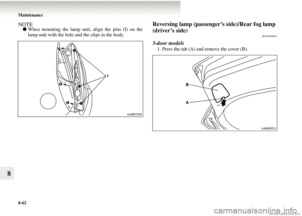 MITSUBISHI COLT 2008  Owners Manual (in English) 8-62 Maintenance
8
NOTE●When mounting the lamp unit, align the pins (I) on the
lamp unit with the hole and the clips in the body.Reversing lamp (passenger’s side)/Rear fog lamp 
(driver’s side)
