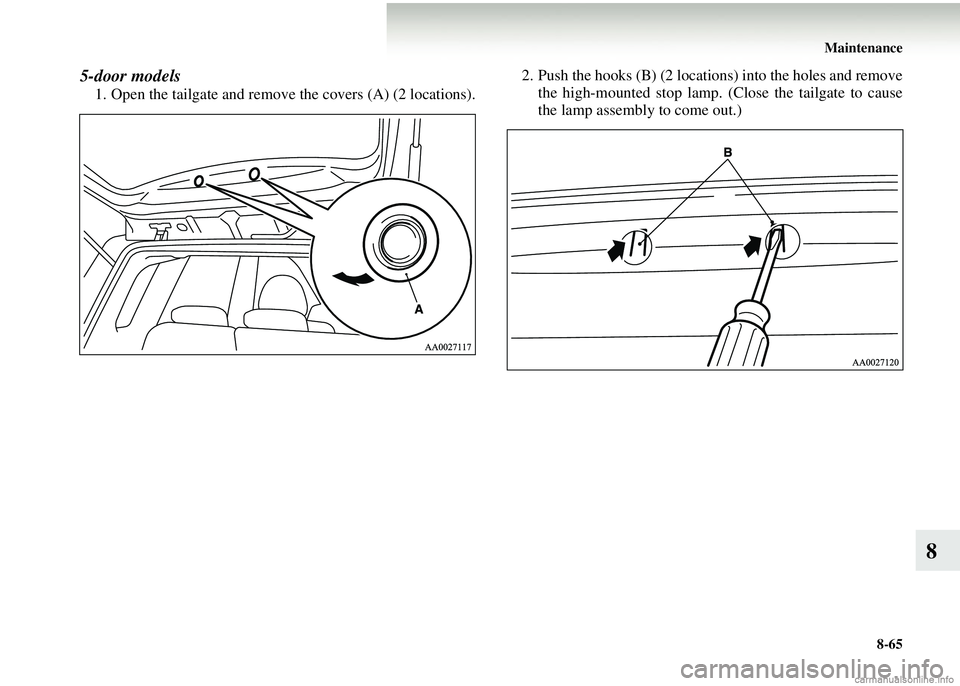 MITSUBISHI COLT 2008  Owners Manual (in English) Maintenance8-65
8
5-door models
1. Open the tailgate and remove  the covers (A) (2 locations). 2. Push the hooks (B) (2 locations) into the holes and remove
the high-mounted stop lamp. (Close the tail