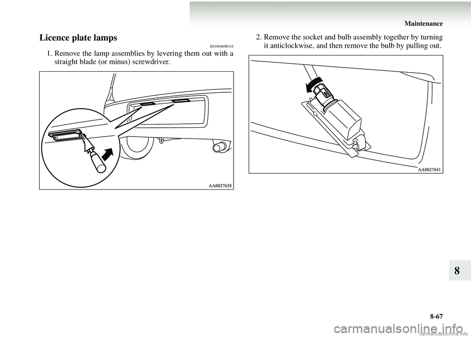 MITSUBISHI COLT 2008  Owners Manual (in English) Maintenance8-67
8
Licence plate lampsE01004600116
1. Remove the lamp assemblies by levering them out with astraight blade (or minus) screwdriver. 2. Remove the socket and bulb assembly together by tur