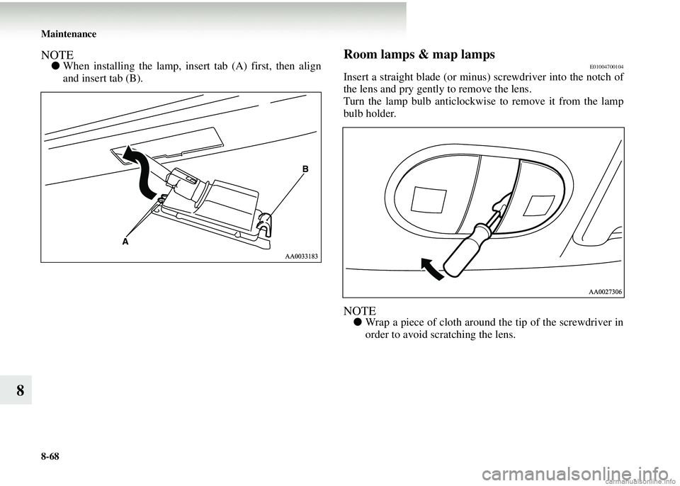 MITSUBISHI COLT 2008   (in English) Manual PDF 8-68 Maintenance
8
NOTE●When installing the lamp, insert tab (A) first, then align
and insert tab (B).Room lamps & map lampsE01004700104
Insert a straight blade (or minus) screwdriver into the notch