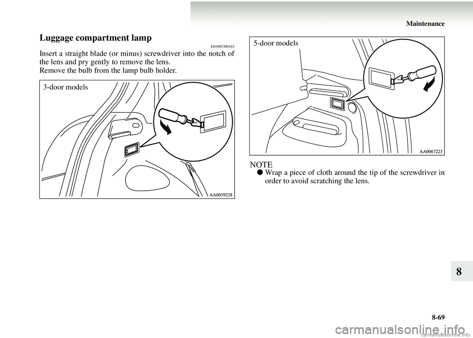 MITSUBISHI COLT 2008   (in English) Manual PDF Maintenance8-69
8
Luggage compartment lampE01005300165
Insert a straight blade (or minus) screwdriver into the notch of
the lens and pry gently to remove the lens.
Remove the bulb from the lamp bulb h