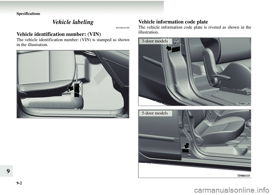 MITSUBISHI COLT 2008  Owners Manual (in English) 9-2 Specifications
9Vehicle labeling
E01100101599
Vehicle identification number: (VIN)
The vehicle identification number: (VIN) is stamped as shown
in the illustration.
Vehicle information code plate
