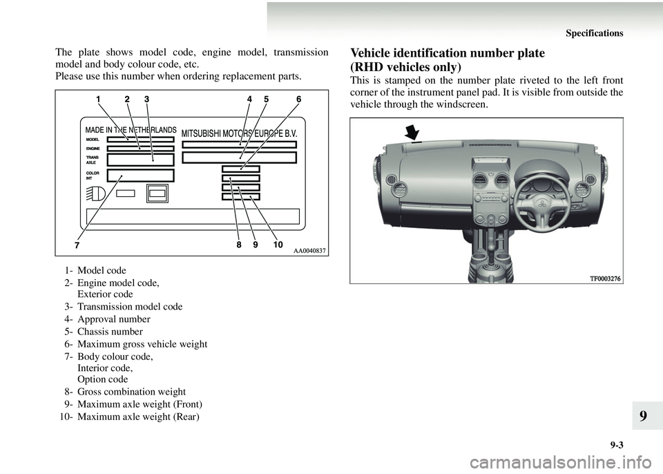 MITSUBISHI COLT 2008  Owners Manual (in English) Specifications9-3
9
The plate shows model code, engine model, transmission
model and body colour code, etc.
Please use this number when  ordering replacement parts.Vehicle identification number plate 