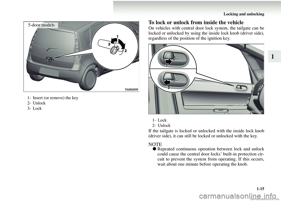 MITSUBISHI COLT 2008   (in English) Service Manual Locking and unlocking1-15
1
To lock or unlock from  inside the vehicle
On vehicles with central door lo ck system, the tailgate can be
locked or unlocked by using the inside lock knob (driver side),
r