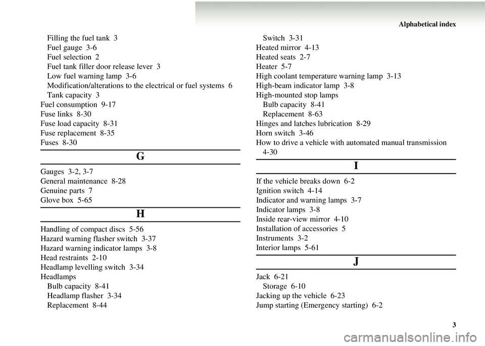 MITSUBISHI COLT 2008 (in English) Owners Guide Alphabetical index3
Filling the fuel tank 3
Fuel gauge 3-6
Fuel selection 2
Fuel tank filler door release lever 3
Low fuel warning lamp 3-6
Modification/alterations to th e electrical or fuel systems MITSUBISHI COLT 2008 (in English) Owners Guide Alphabetical index3
Filling the fuel tank 3
Fuel gauge 3-6
Fuel selection 2
Fuel tank filler door release lever 3
Low fuel warning lamp 3-6
Modification/alterations to th e electrical or fuel systems