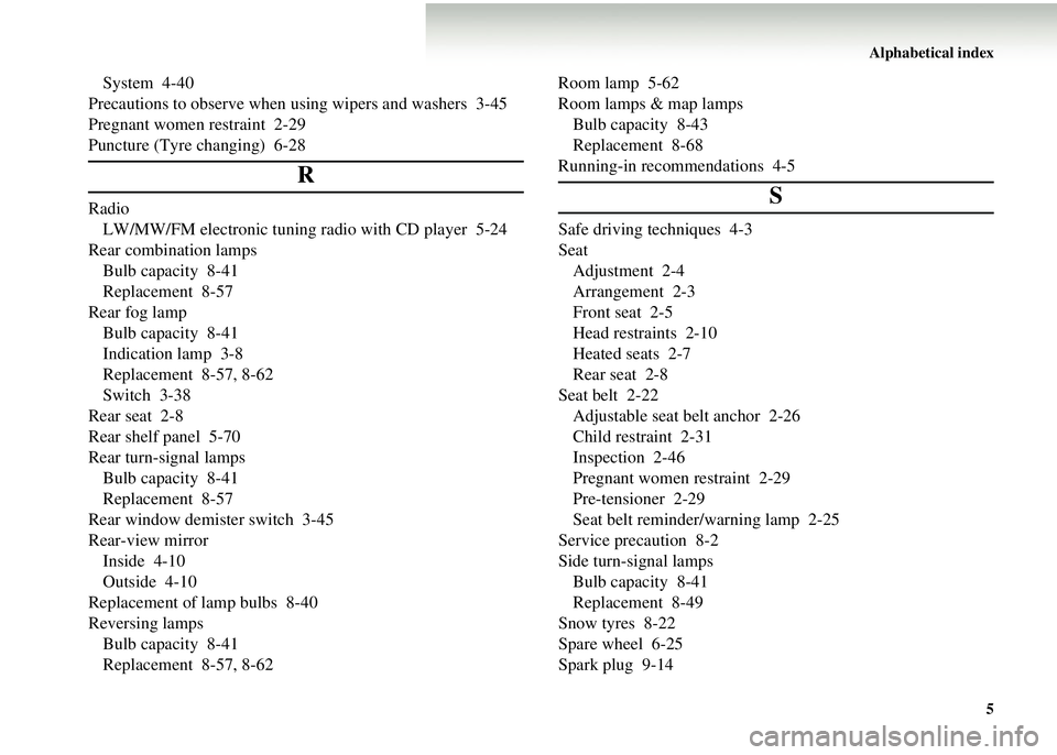 MITSUBISHI COLT 2008  Owners Manual (in English) Alphabetical index5
System 4-40
Precautions to observe when  using wipers and washers 3-45
Pregnant women restraint 2-29
Puncture (Tyre changing) 6-28
R
Radio LW/MW/FM electronic tuning  radio with CD