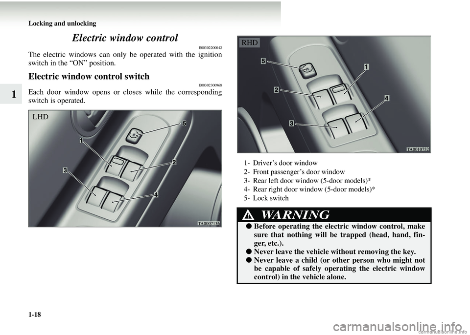MITSUBISHI COLT 2008   (in English) Service Manual 1-18 Locking and unlocking
1Electric window control
E00302200042
The electric windows can only be operated with the ignition
switch in the “ON” position.
Electric window control switchE00302300968