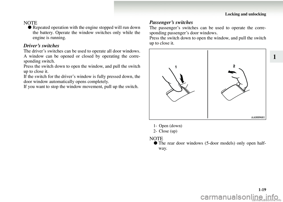 MITSUBISHI COLT 2008   (in English) Service Manual Locking and unlocking1-19
1
NOTE●Repeated operation with the engine stopped will run down
the battery. Operate the window switches only while the
engine is running.
Driver’s switches
The driver’
