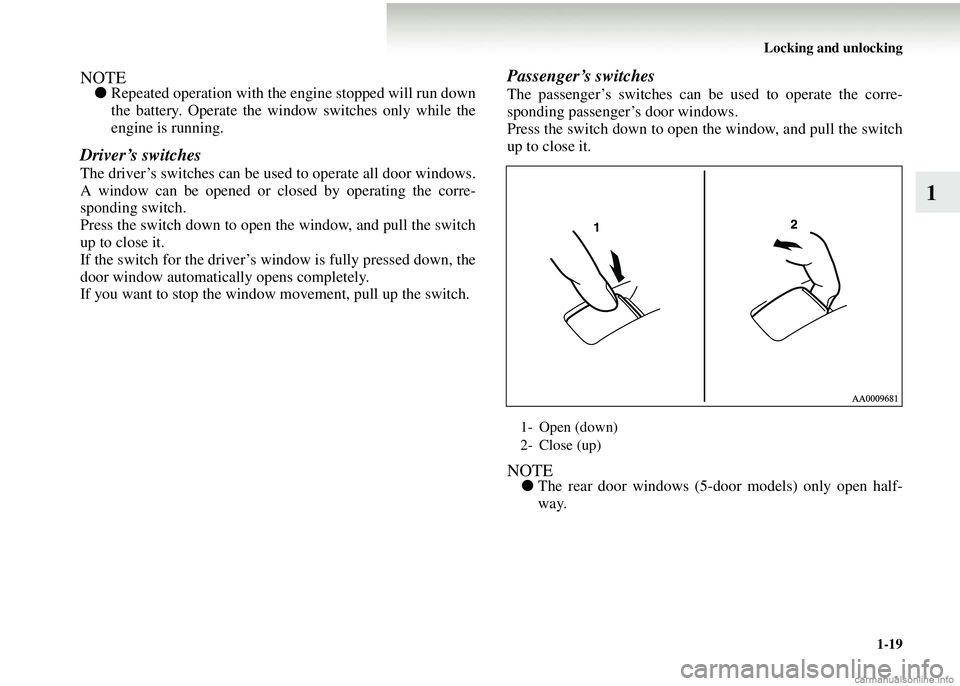 MITSUBISHI COLT 2008   (in English) Service Manual Locking and unlocking1-19
1
NOTE●Repeated operation with the engine stopped will run down
the battery. Operate the window switches only while the
engine is running.
Driver’s switches
The driver’