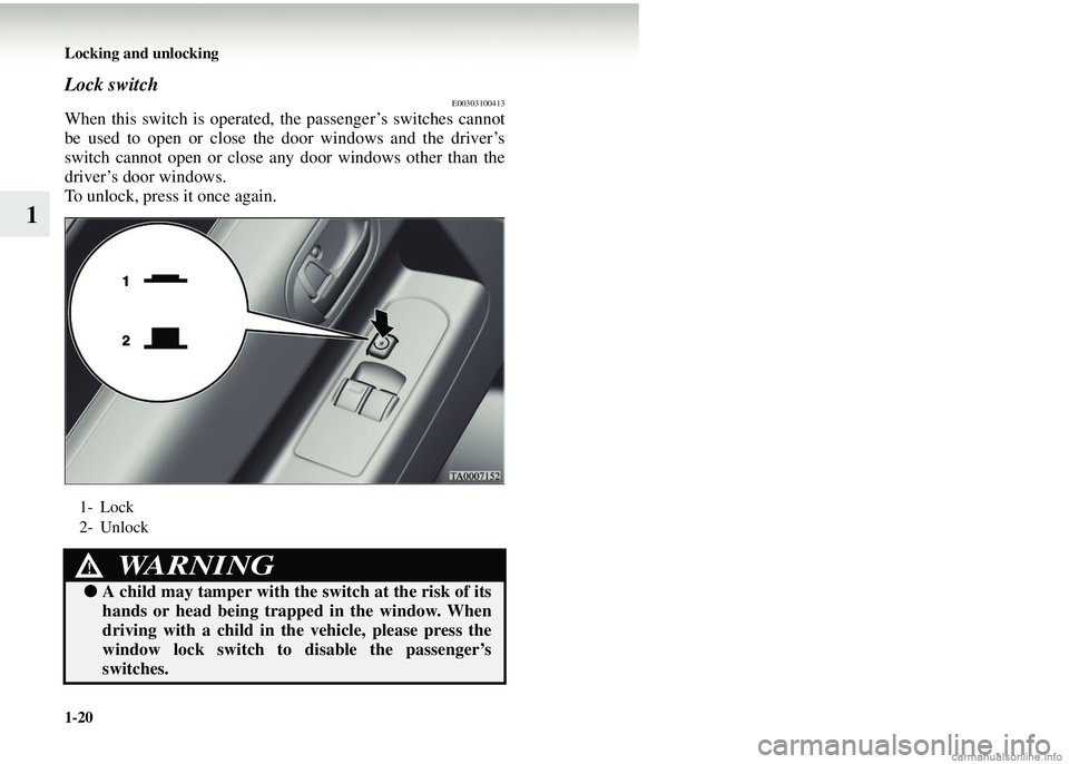 MITSUBISHI COLT 2008   (in English) User Guide 1-20 Locking and unlocking
1
Lock switchE00303100413
When this switch is operated, the passenger’s switches cannot
be used to open or close the door windows and the driver’s
switch cannot open or 