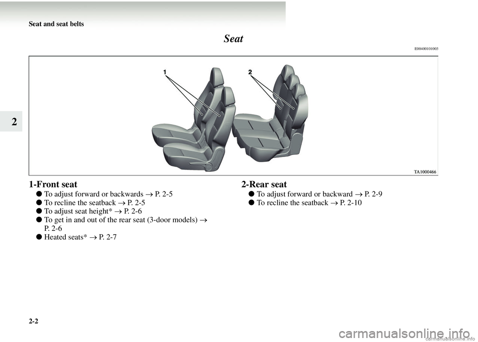 MITSUBISHI COLT 2008   (in English) Service Manual 2-2 Seat and seat belts
2Seat
E00400101003
1-Front seat
●
To adjust forward or backwards  → P.  2 - 5
● To recline the seatback  → P. 2-5
● To adjust seat height*  → P. 2-6
● To get in a