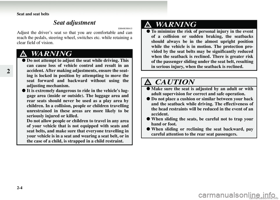 MITSUBISHI COLT 2008  Owners Manual (in English) 2-4 Seat and seat belts
2Seat adjustment
E00400300415
Adjust the driver’s seat so 
that you are comfortable and can
reach the pedals, steering wheel, sw itches etc. while retaining a
clear field of 