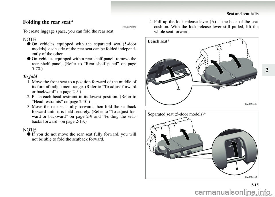 MITSUBISHI COLT 2008   (in English) Repair Manual Seat and seat belts2-15
2
Folding the rear seat*E00403700250
To create luggage space, you  can fold the rear seat.
NOTE●On vehicles equipped with the separated seat (5-door
models), each side of the