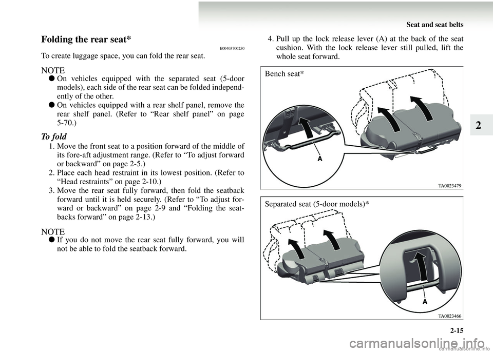 MITSUBISHI COLT 2008 (in English) Repair Manual Seat and seat belts2-15
2
Folding the rear seat*E00403700250
To create luggage space, you can fold the rear seat.
NOTE●On vehicles equipped with the separated seat (5-door
models), each side of the MITSUBISHI COLT 2008 (in English) Repair Manual Seat and seat belts2-15
2
Folding the rear seat*E00403700250
To create luggage space, you can fold the rear seat.
NOTE●On vehicles equipped with the separated seat (5-door
models), each side of the