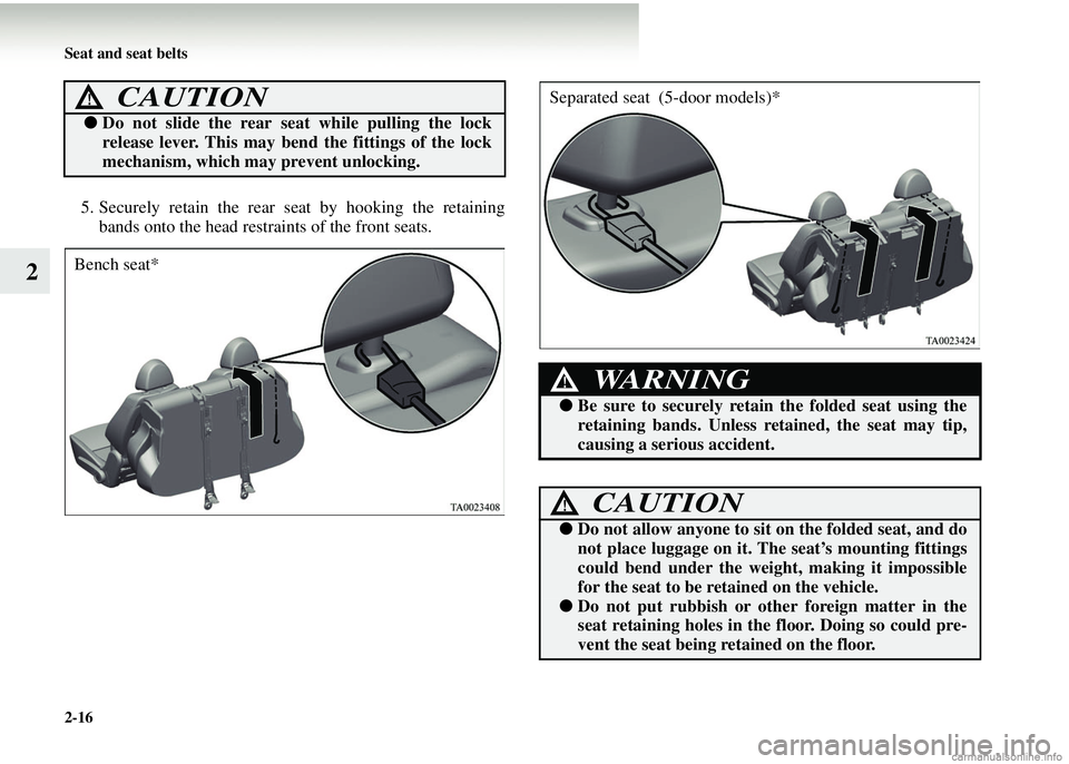 MITSUBISHI COLT 2008   (in English) User Guide 2-16 Seat and seat belts
2
5. Securely retain the rear seat by hooking the retainingbands onto the head restraints of the front seats.
CAUTION!
● Do not slide the rear se at while pulling the lock
r